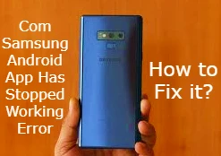 Com Samsung Android App Has Stopped Working Error, and How to Fix it